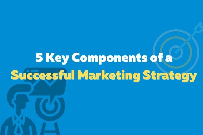 5 Key Components of a Successful Marketing Strategy