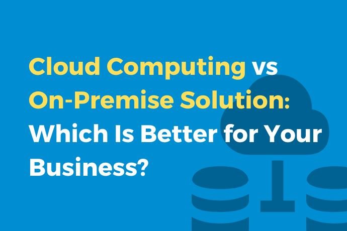 Cloud Computing vs. On-Premise Solution: Which Is Better for Your Business?