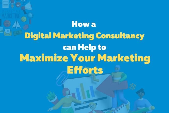 Maximize your Marketing efforts with a Digital Marketing Consultancy